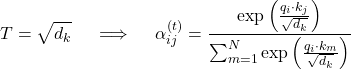Rendered by QuickLaTeX.com \begin{equation*} T = \sqrt{d_k} \quad \implies \quad \alpha_{ij}^{(t)} = \frac{\exp\left( \frac{q_i \cdot k_j}{\sqrt{d_k}} \right)}{\sum_{m=1}^N \exp\left( \frac{q_i \cdot k_m}{\sqrt{d_k}} \right)} \end{equation*}