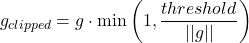  \begin{equation*} g_{clipped} = g \cdot \min\left(1, \frac{threshold}{||g||}\right) \end{equation*} 