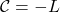 \[\mathcal{C} = -L\]