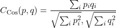  \begin{equation*} C_{\text{Cos}}(p,q) = \frac{\sum_{i} p_i q_i}{\sqrt{\sum_{i} p_i^2},\sqrt{\sum_{i} q_i^2}} \end{equation*} 