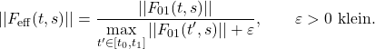\begin{equation*}||F_{\mathrm{eff}}(t,s)||= \frac{||F_{01}(t,s)||}{\displaystyle \max_{t'\in[t_0,t_1]} ||F_{01}(t',s)|| + \varepsilon},\qquad \varepsilon>0\ \text{klein.}\end{equation*}