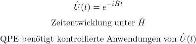 \begin{equation*}\hat U(t)=e^{-i\hat H t}\end{equation*}\begin{equation*}\text{Zeitentwicklung unter }\hat H\end{equation*}\begin{equation*}\text{QPE ben&ouml;tigt kontrollierte Anwendungen von }\hat U(t)\end{equation*}