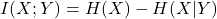 \[I(X; Y) = H(X) - H(X|Y)\]
