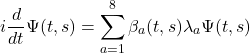 Rendered by QuickLaTeX.com \begin{equation*}i \frac{d}{dt}\Psi(t,s)=\sum_{a=1}^{8}\beta_a(t,s) \lambda_a \Psi(t,s)\end{equation*}