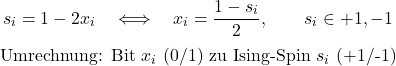 \begin{equation*}s_i=1-2x_i\quad\Longleftrightarrow\quad x_i=\frac{1-s_i}{2},\qquad s_i\in{+1,-1}\end{equation*}\begin{equation*}\text{Umrechnung: Bit }x_i\text{ (0/1) zu Ising-Spin }s_i\text{ (+1/-1)}\end{equation*}