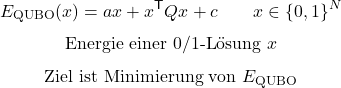 \begin{equation*}E_{\mathrm{QUBO}}(x)=ax + x^{\mathsf T}Qx+c \qquad x \in \{{0,1}\}^N\end{equation*}\begin{equation*}\text{Energie einer 0/1-L&ouml;sung }x\end{equation*}\begin{equation*}\text{Ziel ist Minimierung von }E_{\mathrm{QUBO}}\end{equation*}