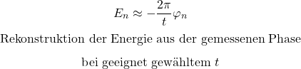 \begin{equation*}E_n\approx-\frac{2\pi}{t}\varphi_n\end{equation*}\begin{equation*}\text{Rekonstruktion der Energie aus der gemessenen Phase}\end{equation*}\begin{equation*}\text{bei geeignet gew&auml;hltem }t\end{equation*}