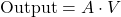 \[\text{Output} = A \cdot V\]