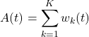 \[A(t) = \sum_{k=1}^{K} w_{k}(t)\]