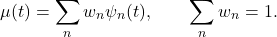 \begin{equation*}\mu(t) = \sum_{n} w_n  \psi_n(t),\qquad \sum_{n} w_n = 1.\end{equation*}