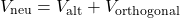 \[V_{\text{neu}} = V_{\text{alt}} + V_{\text{orthogonal}}\]