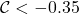 \mathcal{C} < -0.35