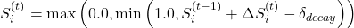  \begin{equation*} S_i^{(t)} = \max \left( 0.0, \min \left( 1.0, S_i^{(t-1)} + \Delta S_{i}^{(t)} - \delta_{decay} \right) \right) \end{equation*} 