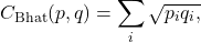  \begin{equation*} C_{\text{Bhat}}(p,q) = \sum_{i} \sqrt{p_i q_i,} \end{equation*} 